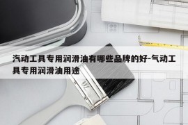 汽动工具专用润滑油有哪些品牌的好-气动工具专用润滑油用途