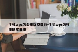 手机wps怎么删除空白行-手机wps怎样删除空白格
