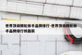 世界顶级棘轮扳手品牌排行-世界顶级棘轮扳手品牌排行榜最新