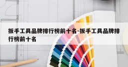 扳手工具品牌排行榜前十名-扳手工具品牌排行榜前十名