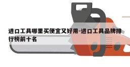 进口工具哪里买便宜又好用-进口工具品牌排行榜前十名
