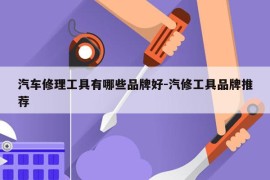 汽车修理工具有哪些品牌好-汽修工具品牌推荐