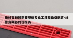 维修变频器需要哪些专业工具和设备配置-维修变频器的价格表