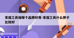 家庭工具箱哪个品牌好用-家庭工具什么牌子比较好