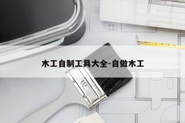 木工自制工具大全-自做木工