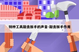 特种工具敲击扳手的声音-敲击扳手作用