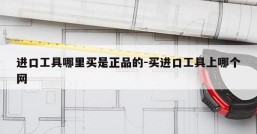 进口工具哪里买是正品的-买进口工具上哪个网