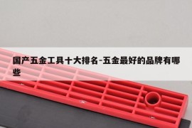 国产五金工具十大排名-五金最好的品牌有哪些