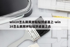 win10怎么截屏并粘贴到桌面上-win10怎么截屏并粘贴到桌面上去