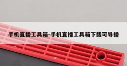 手机直播工具箱-手机直播工具箱下载可导播