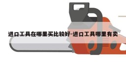 进口工具在哪里买比较好-进口工具哪里有卖