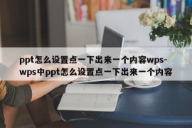 ppt怎么设置点一下出来一个内容wps-wps中ppt怎么设置点一下出来一个内容