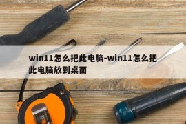 win11怎么把此电脑-win11怎么把此电脑放到桌面