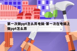 第一次做ppt怎么弄电脑-第一次在电脑上做ppt怎么弄