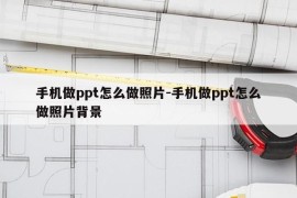 手机做ppt怎么做照片-手机做ppt怎么做照片背景