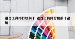 进口工具排行榜前十-进口工具排行榜前十品牌