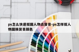 ps怎么快速抠图人物去背景-ps怎样抠人物图换背景颜色