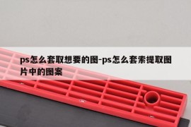 ps怎么套取想要的图-ps怎么套索提取图片中的图案