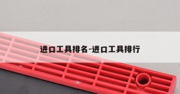 进口工具排名-进口工具排行
