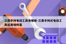 三类手持电动工具有哪些-三类手持式电动工具适用场所是