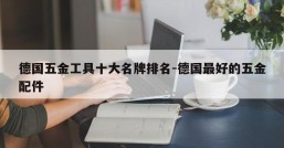 德国五金工具十大名牌排名-德国最好的五金配件