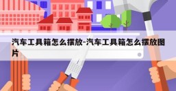 汽车工具箱怎么摆放-汽车工具箱怎么摆放图片