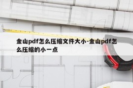 金山pdf怎么压缩文件大小-金山pdf怎么压缩的小一点