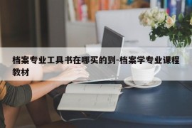 档案专业工具书在哪买的到-档案学专业课程教材