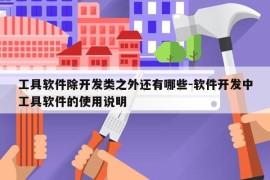 工具软件除开发类之外还有哪些-软件开发中工具软件的使用说明