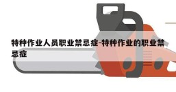 特种作业人员职业禁忌症-特种作业的职业禁忌症