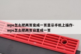 wps怎么把两页变成一页显示手机上操作-wps怎么把两页设置成一页