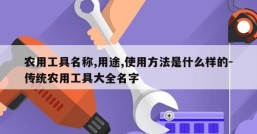 农用工具名称,用途,使用方法是什么样的-传统农用工具大全名字