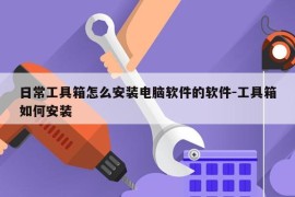 日常工具箱怎么安装电脑软件的软件-工具箱如何安装