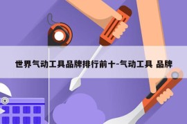 世界气动工具品牌排行前十-气动工具 品牌