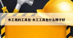 木工用的工具包-木工工具包什么牌子好