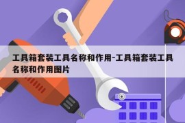 工具箱套装工具名称和作用-工具箱套装工具名称和作用图片
