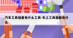 汽车工具箱里有什么工具-车上工具箱都有什么
