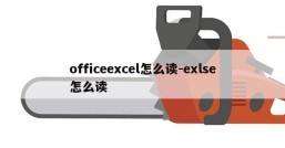 officeexcel怎么读-exlse怎么读