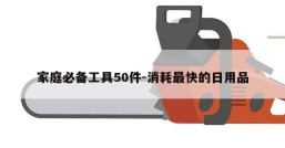 家庭必备工具50件-消耗最快的日用品