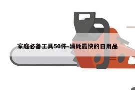家庭必备工具50件-消耗最快的日用品