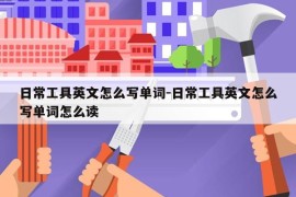 日常工具英文怎么写单词-日常工具英文怎么写单词怎么读