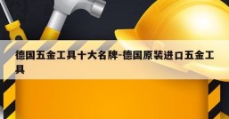 德国五金工具十大名牌-德国原装进口五金工具