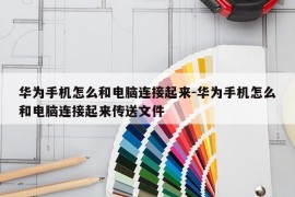 华为手机怎么和电脑连接起来-华为手机怎么和电脑连接起来传送文件