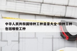 中华人民共和国特种工种目录大全-特种工种包括哪些工种