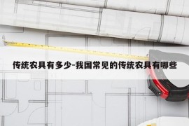 传统农具有多少-我国常见的传统农具有哪些