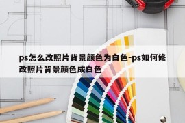 ps怎么改照片背景颜色为白色-ps如何修改照片背景颜色成白色