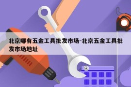 北京哪有五金工具批发市场-北京五金工具批发市场地址