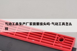气动工具生产厂家需要接头吗-气动工具怎么样
