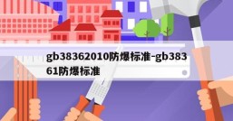gb38362010防爆标准-gb38361防爆标准