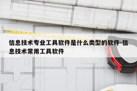 信息技术专业工具软件是什么类型的软件-信息技术常用工具软件